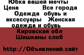 Юбка вашей мечты › Цена ­ 6 000 - Все города Одежда, обувь и аксессуары » Женская одежда и обувь   . Кировская обл.,Шишканы слоб.